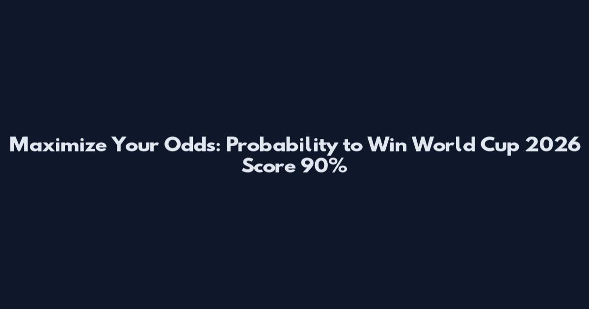 Maximize Your Odds: Probability to Win World Cup 2026 Score 90%