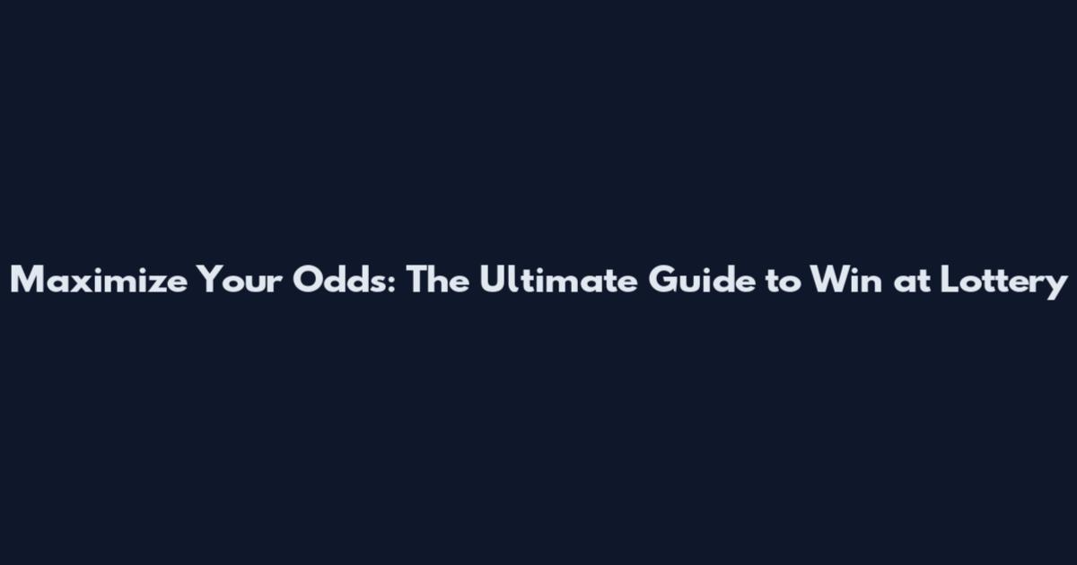 Maximize Your Odds: The Ultimate Guide to Win at Lottery