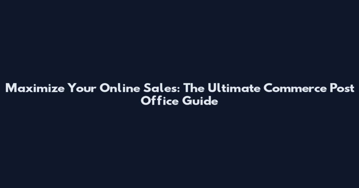 Maximize Your Online Sales: The Ultimate Commerce Post Office Guide