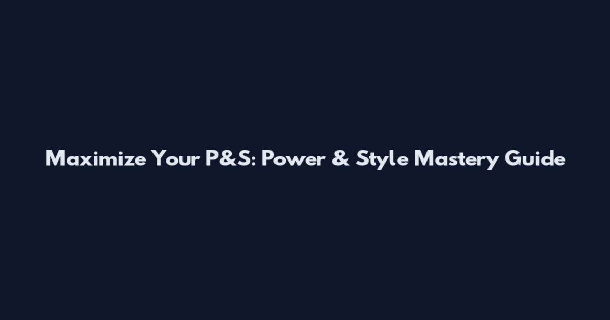 Maximize Your P&S: Power & Style Mastery Guide