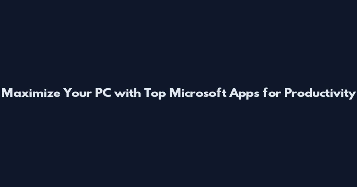 Maximize Your PC with Top Microsoft Apps for Productivity