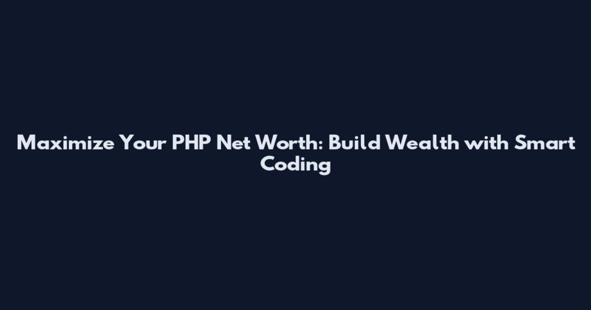 Maximize Your PHP Net Worth: Build Wealth with Smart Coding
