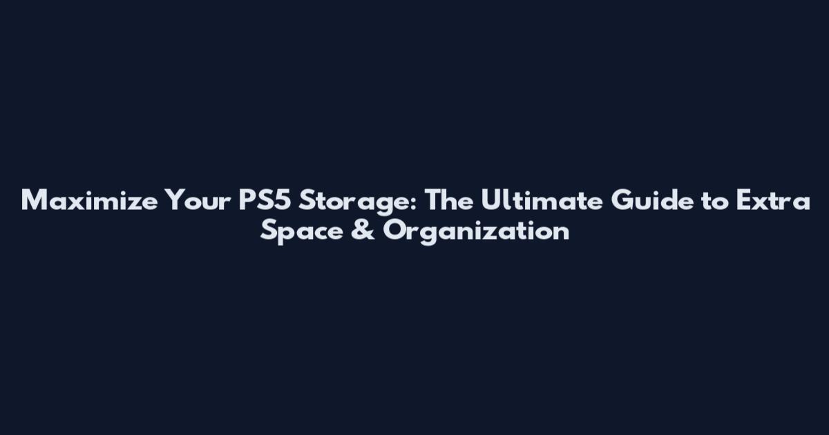 Maximize Your PS5 Storage: The Ultimate Guide to Extra Space & Organization