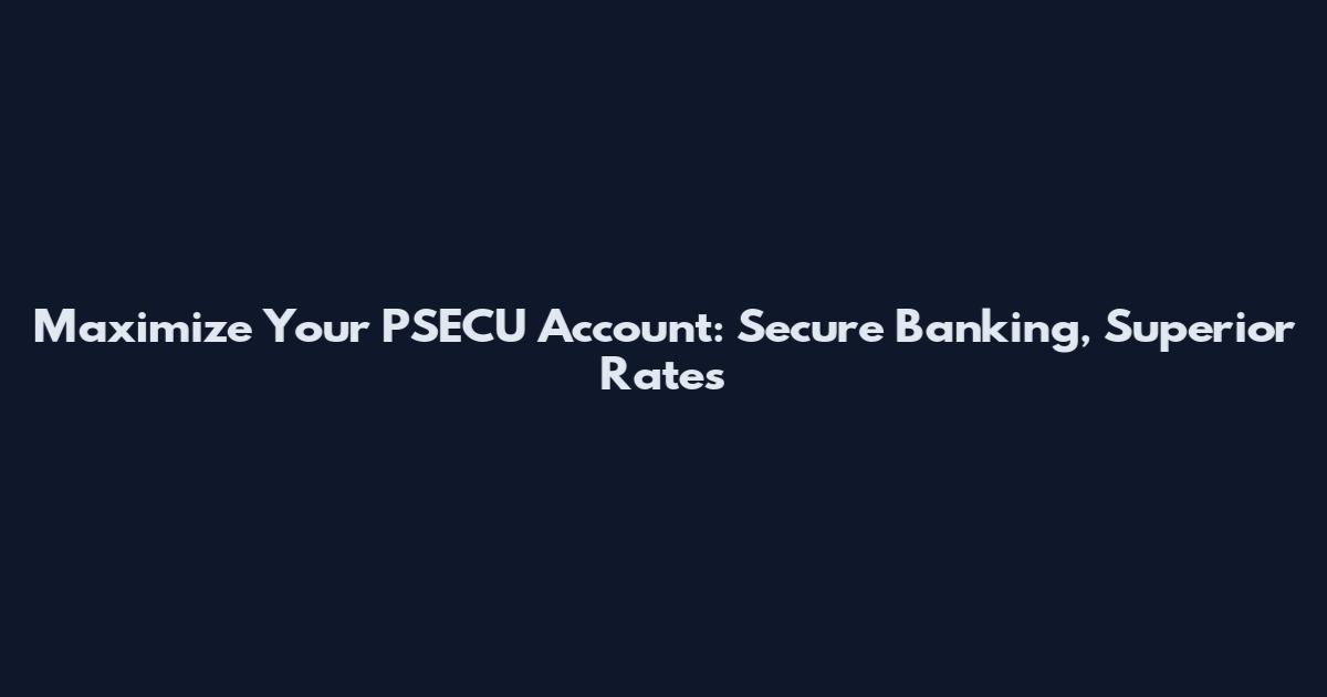 Maximize Your PSECU Account: Secure Banking, Superior Rates