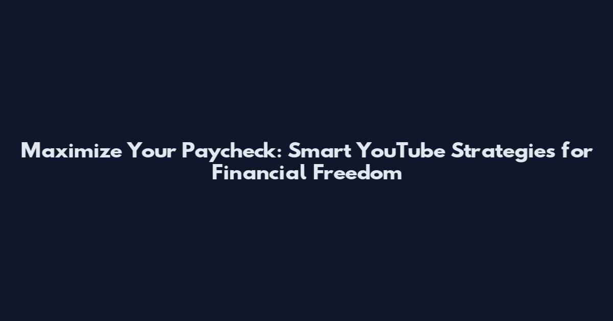 Maximize Your Paycheck: Smart YouTube Strategies for Financial Freedom