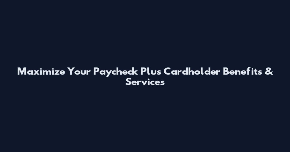 Maximize Your Paycheck Plus Cardholder Benefits & Services