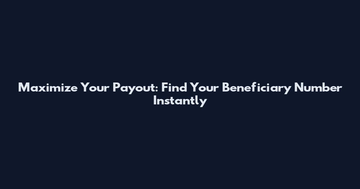 Maximize Your Payout: Find Your Beneficiary Number Instantly