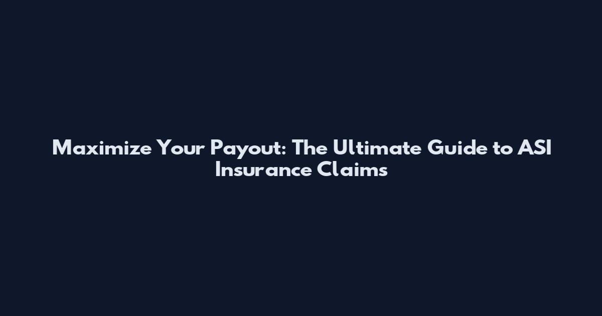 Maximize Your Payout: The Ultimate Guide to ASI Insurance Claims