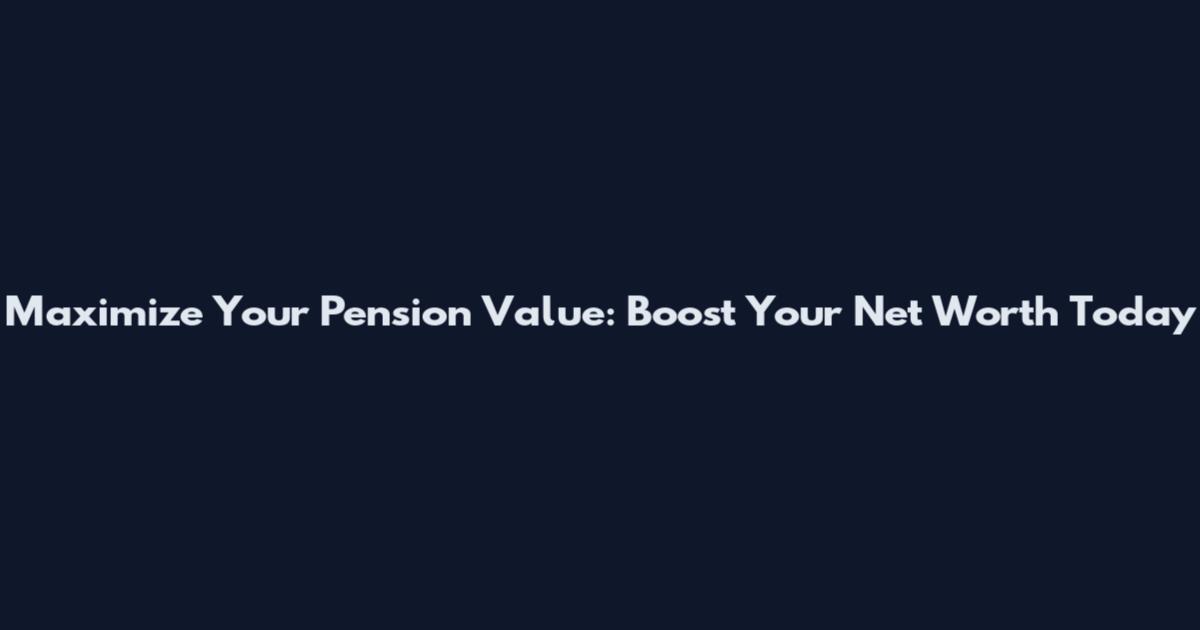 Maximize Your Pension Value: Boost Your Net Worth Today