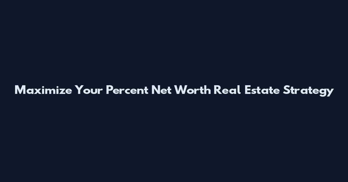Maximize Your Percent Net Worth Real Estate Strategy