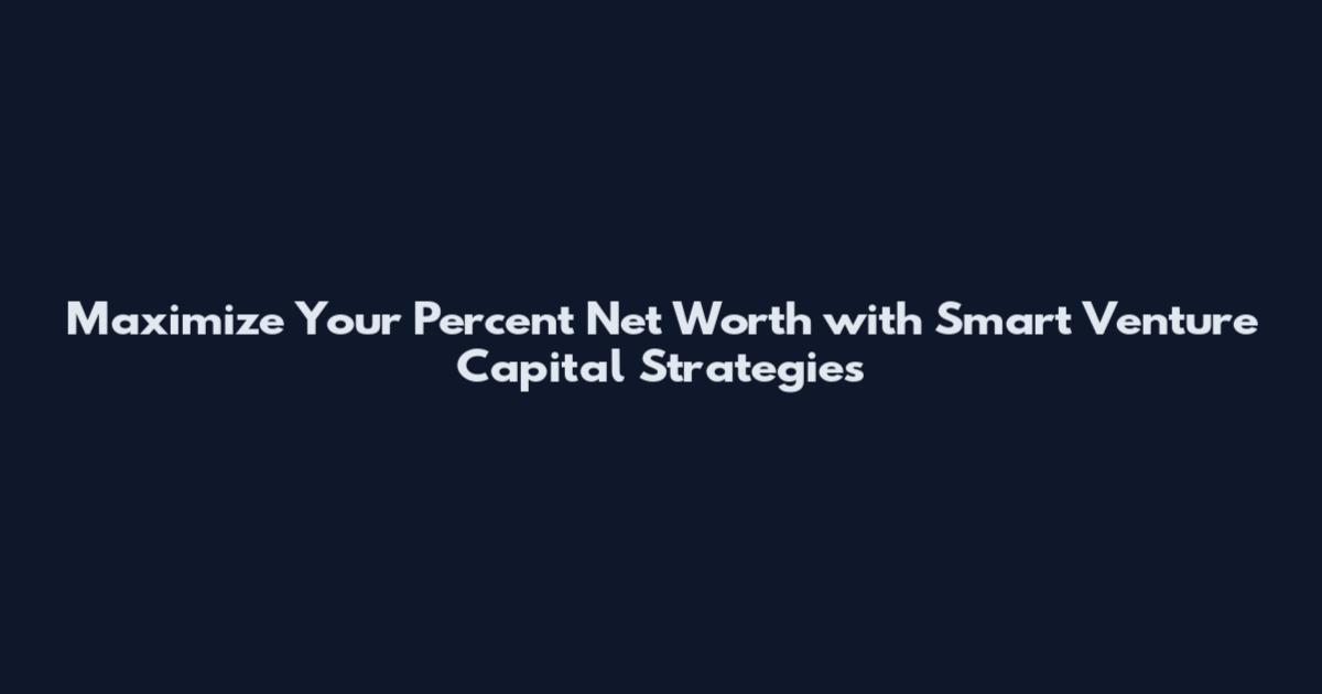 Maximize Your Percent Net Worth with Smart Venture Capital Strategies