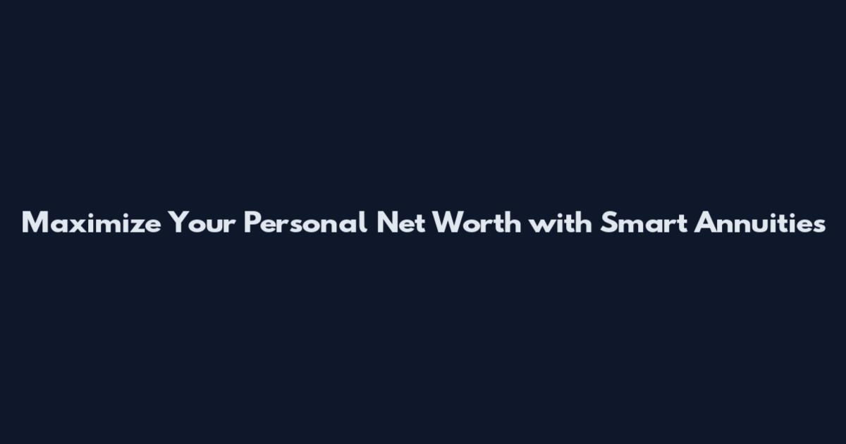 Maximize Your Personal Net Worth with Smart Annuities