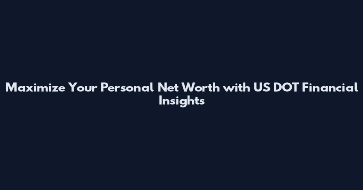 Maximize Your Personal Net Worth with US DOT Financial Insights