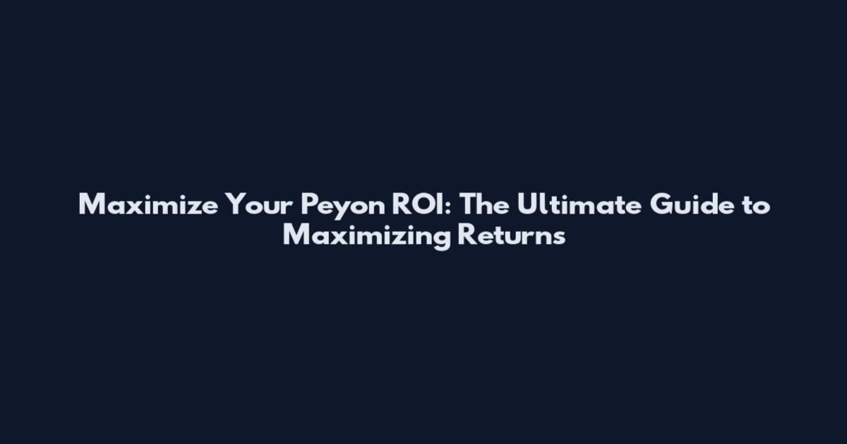 Maximize Your Peyon ROI: The Ultimate Guide to Maximizing Returns