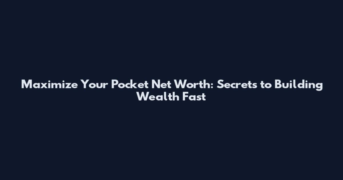 Maximize Your Pocket Net Worth: Secrets to Building Wealth Fast