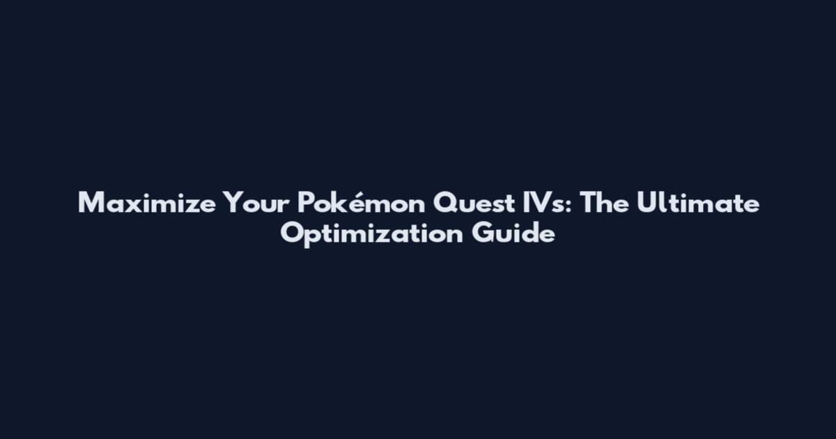 Maximize Your Pokémon Quest IVs: The Ultimate Optimization Guide