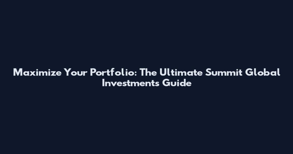 Maximize Your Portfolio: The Ultimate Summit Global Investments Guide