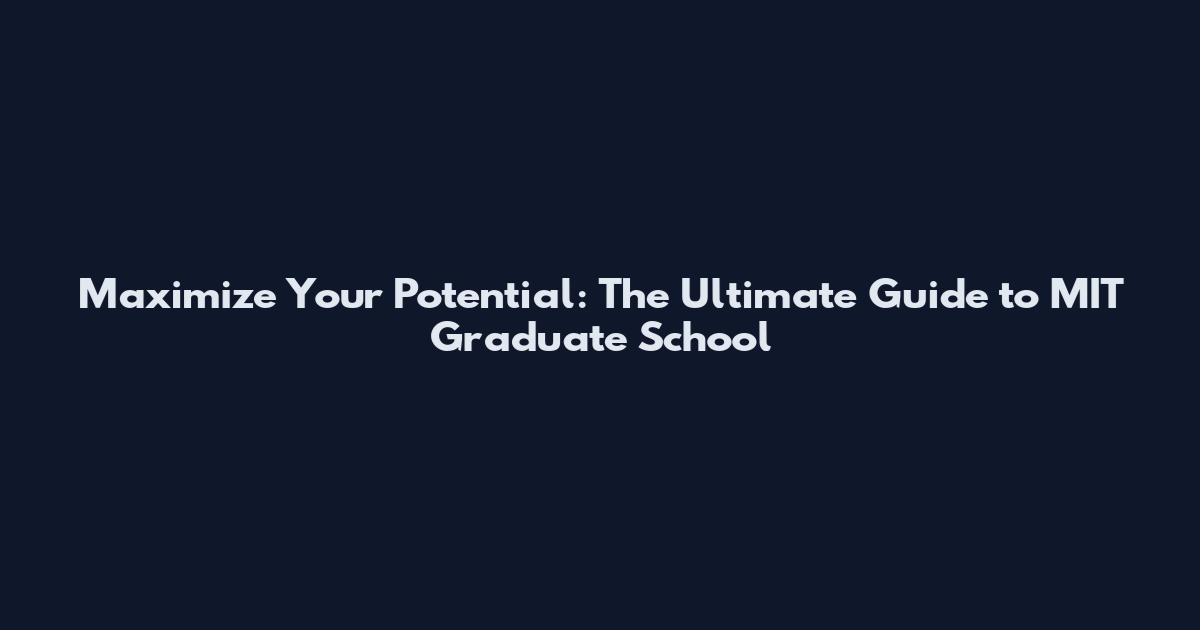 Maximize Your Potential: The Ultimate Guide to MIT Graduate School