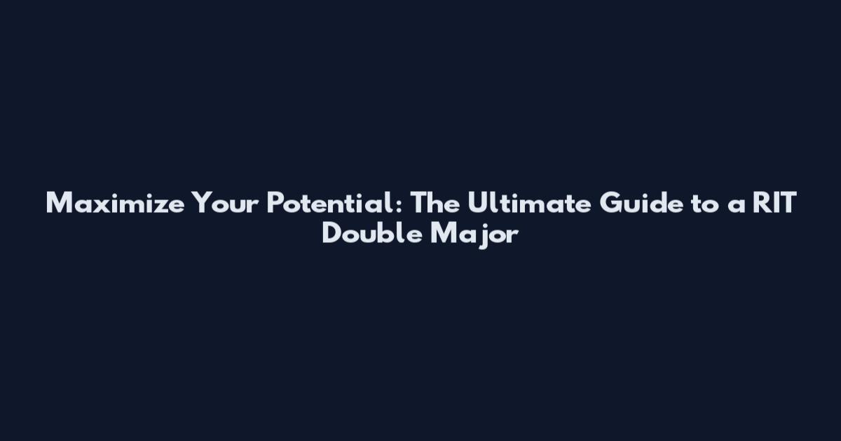 Maximize Your Potential: The Ultimate Guide to a RIT Double Major