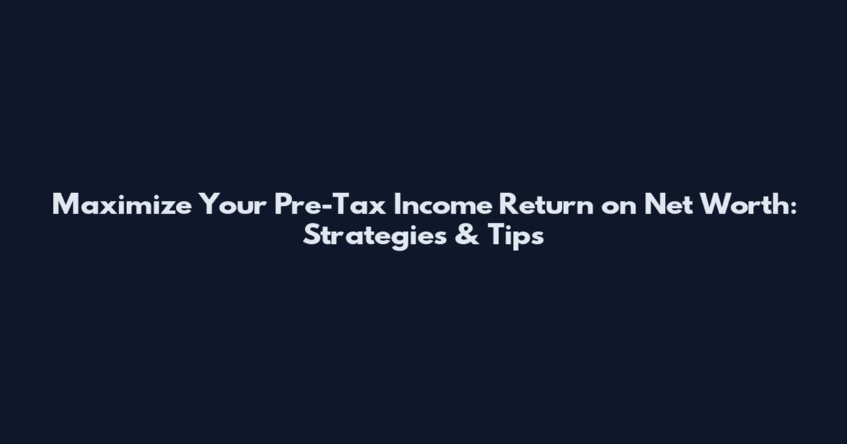 Maximize Your Pre-Tax Income Return on Net Worth: Strategies & Tips