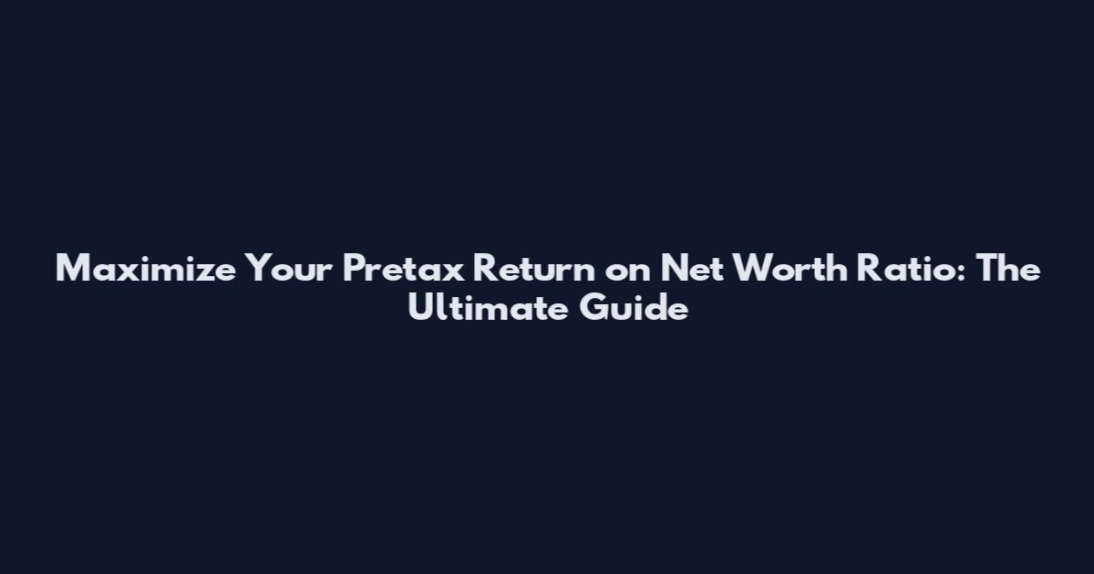 Maximize Your Pretax Return on Net Worth Ratio: The Ultimate Guide