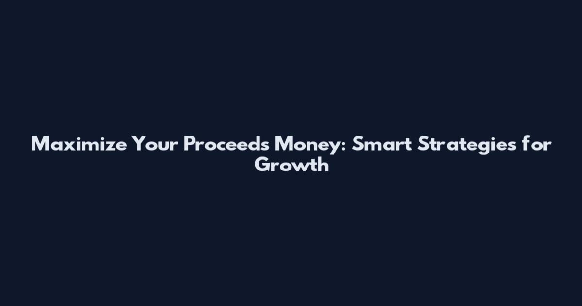 Maximize Your Proceeds Money: Smart Strategies for Growth