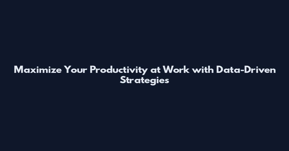 Maximize Your Productivity at Work with Data-Driven Strategies