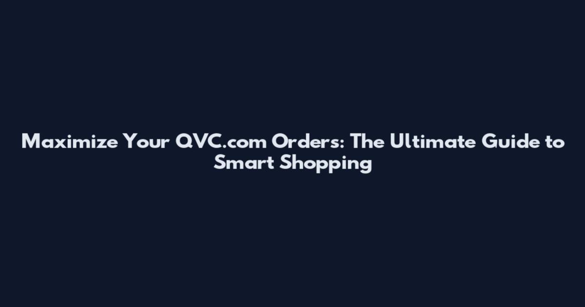 Maximize Your QVC.com Orders: The Ultimate Guide to Smart Shopping