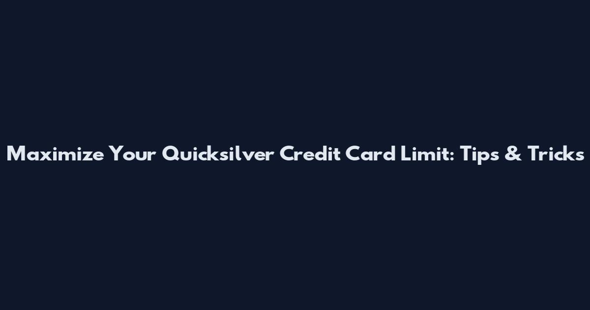 Maximize Your Quicksilver Credit Card Limit: Tips & Tricks