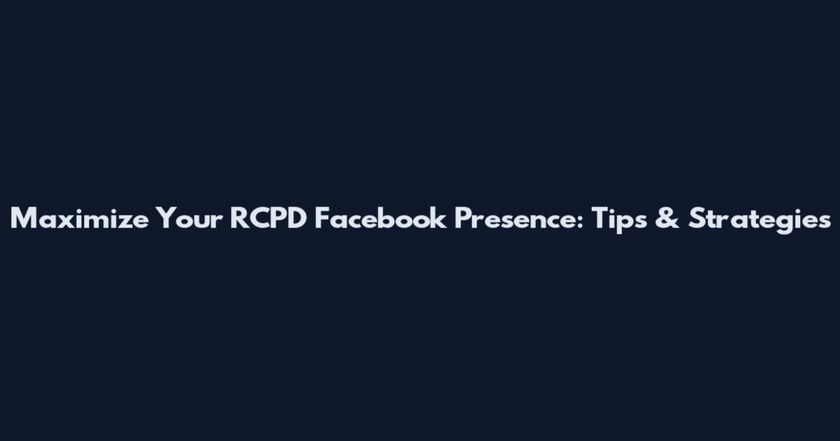 Maximize Your RCPD Facebook Presence: Tips & Strategies