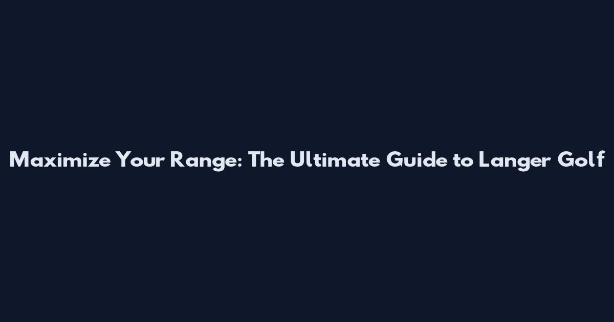 Maximize Your Range: The Ultimate Guide to Langer Golf