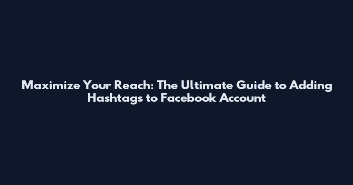 Maximize Your Reach: The Ultimate Guide to Adding Hashtags to Facebook Account