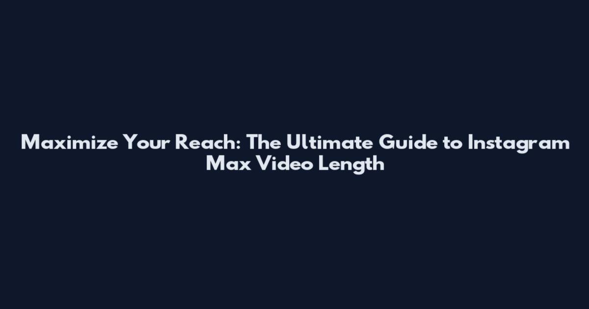 Maximize Your Reach: The Ultimate Guide to Instagram Max Video Length
