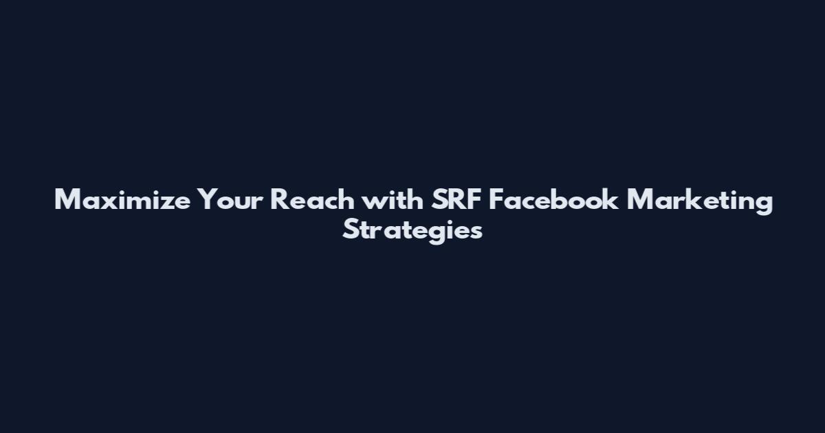 Maximize Your Reach with SRF Facebook Marketing Strategies