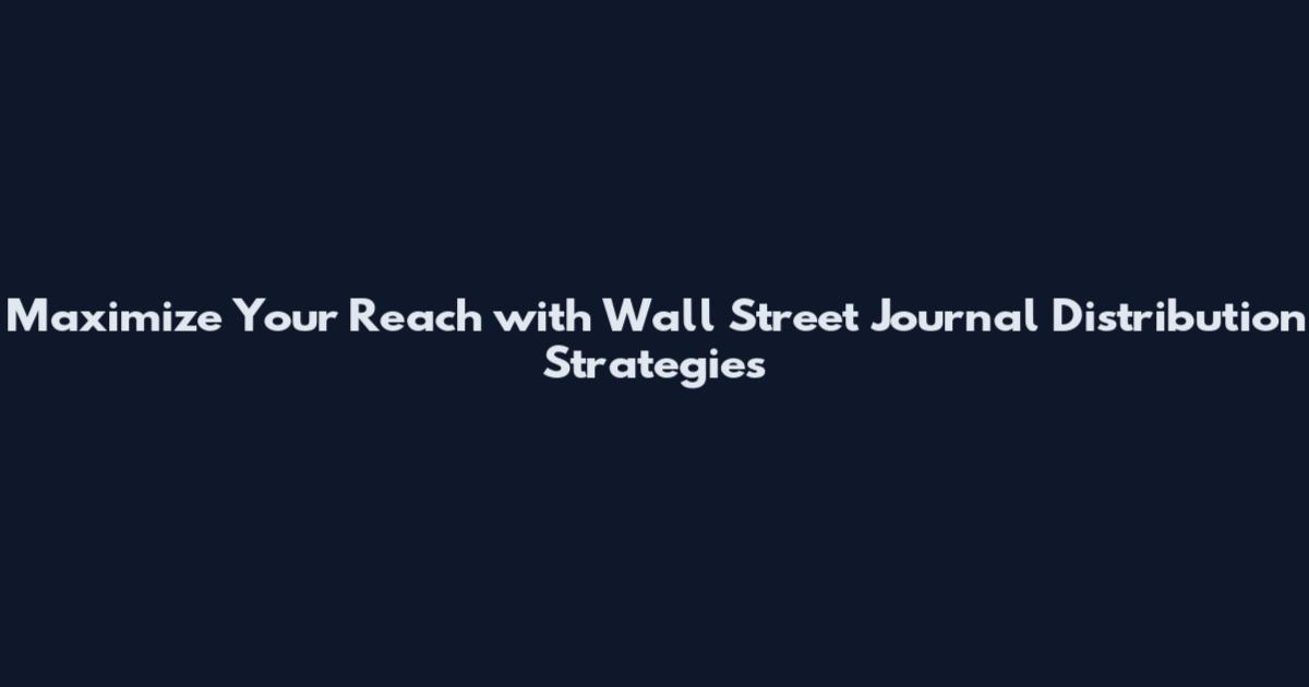 Maximize Your Reach with Wall Street Journal Distribution Strategies