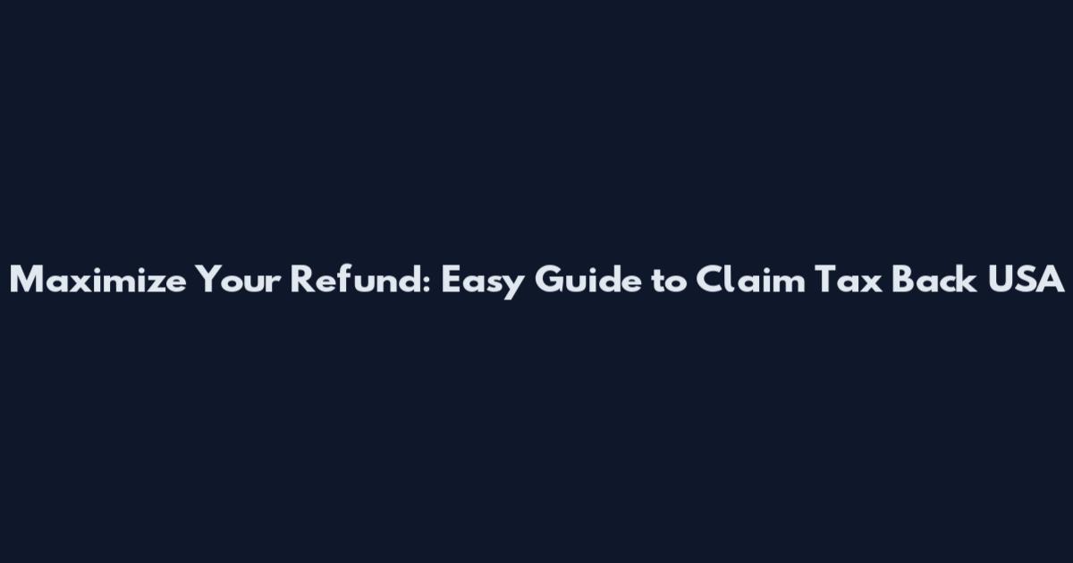 Maximize Your Refund: Easy Guide to Claim Tax Back USA