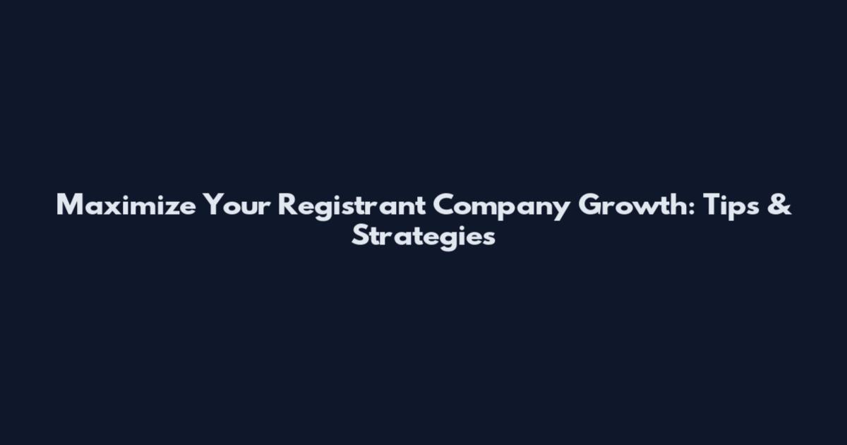 Maximize Your Registrant Company Growth: Tips & Strategies