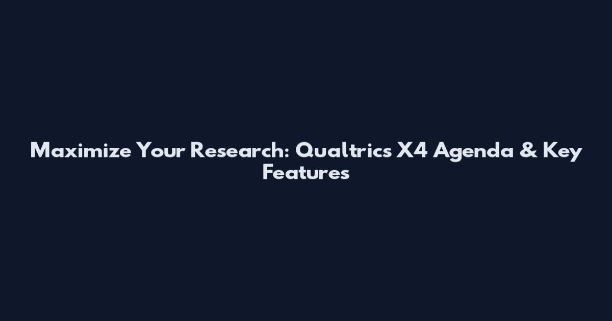 Maximize Your Research: Qualtrics X4 Agenda & Key Features