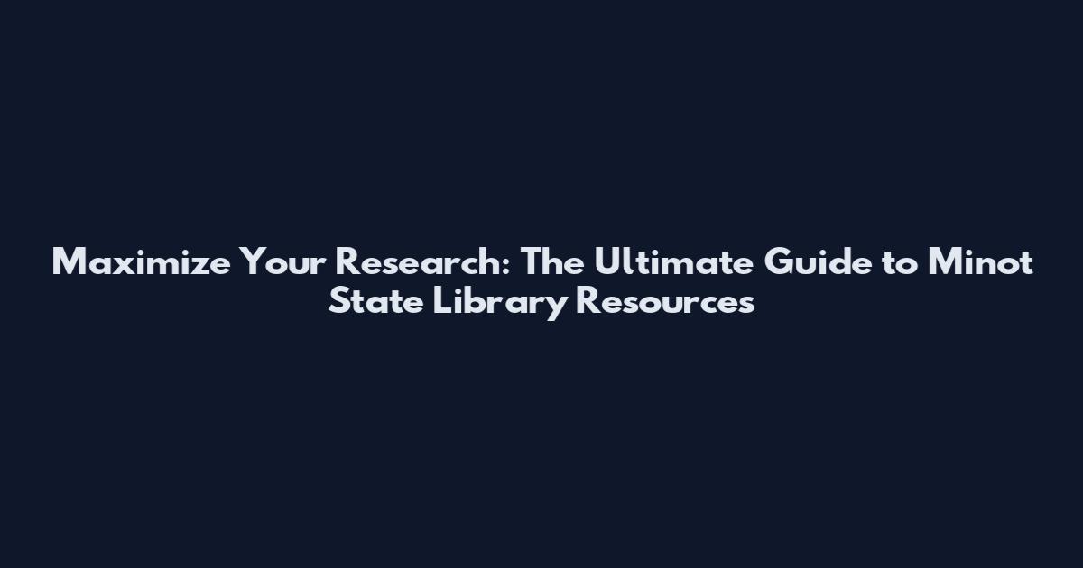 Maximize Your Research: The Ultimate Guide to Minot State Library Resources