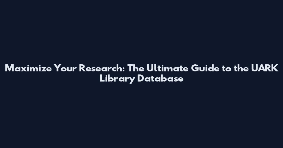 Maximize Your Research: The Ultimate Guide to the UARK Library Database