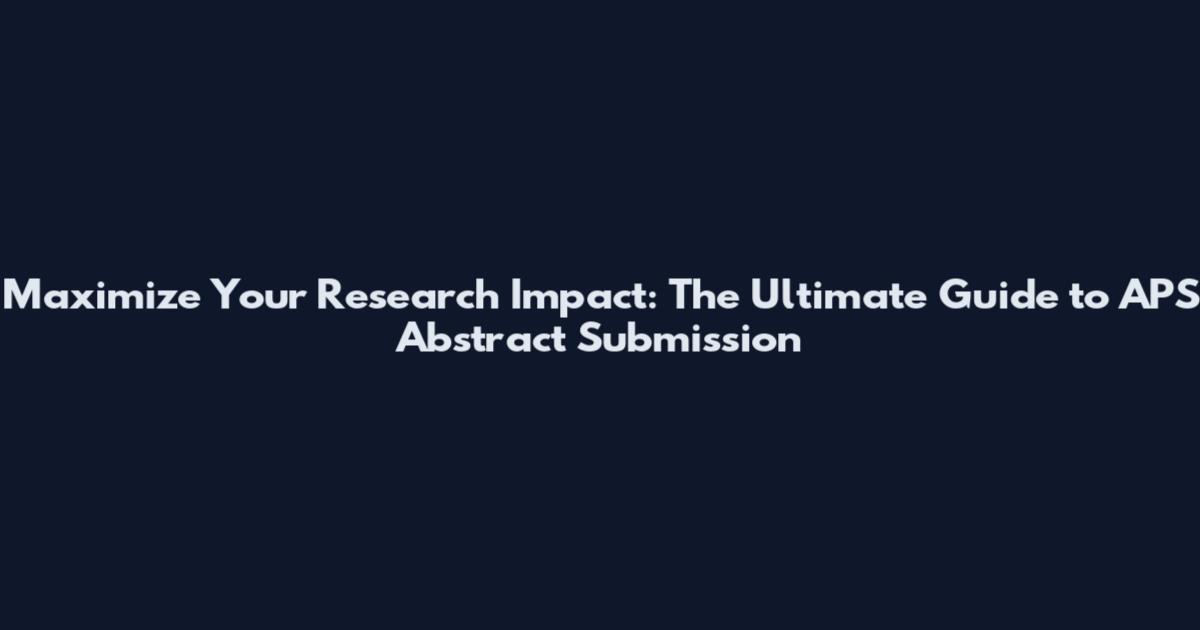 Maximize Your Research Impact: The Ultimate Guide to APS Abstract Submission