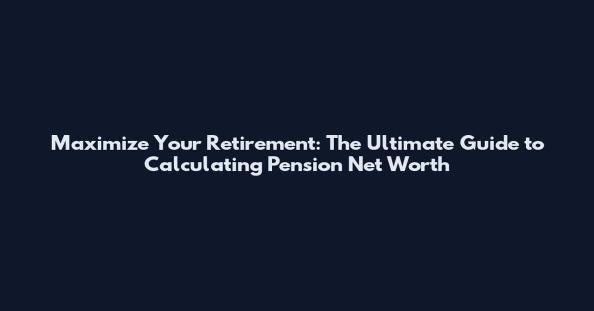 Maximize Your Retirement: The Ultimate Guide to Calculating Pension Net Worth