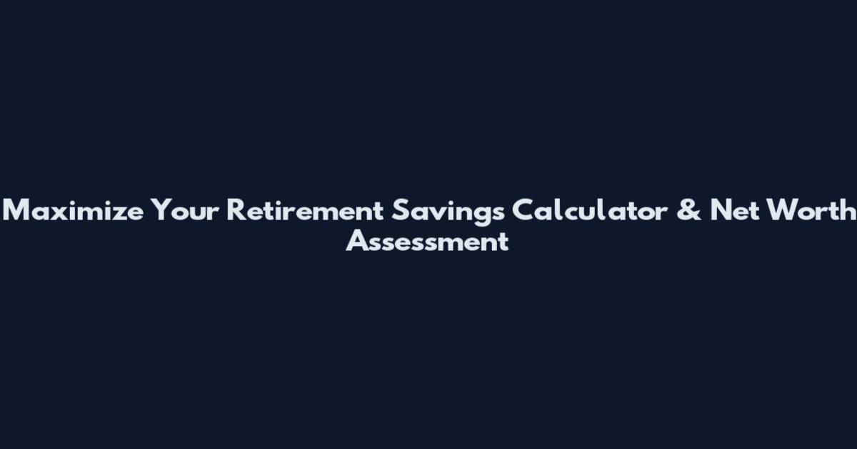 Maximize Your Retirement Savings Calculator & Net Worth Assessment