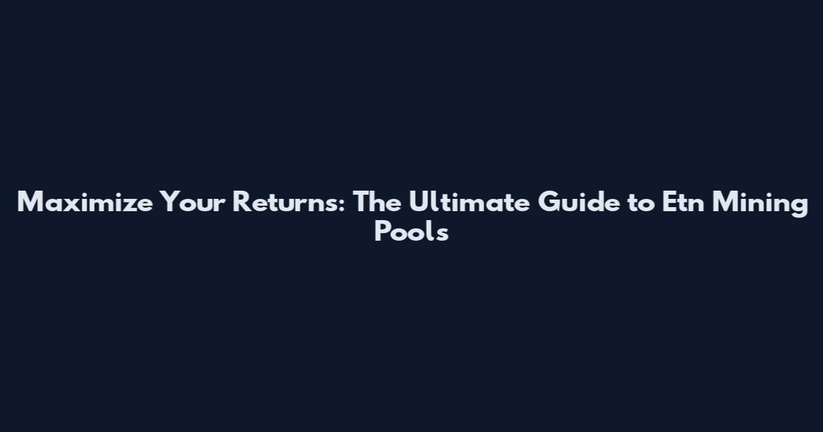 Maximize Your Returns: The Ultimate Guide to Etn Mining Pools