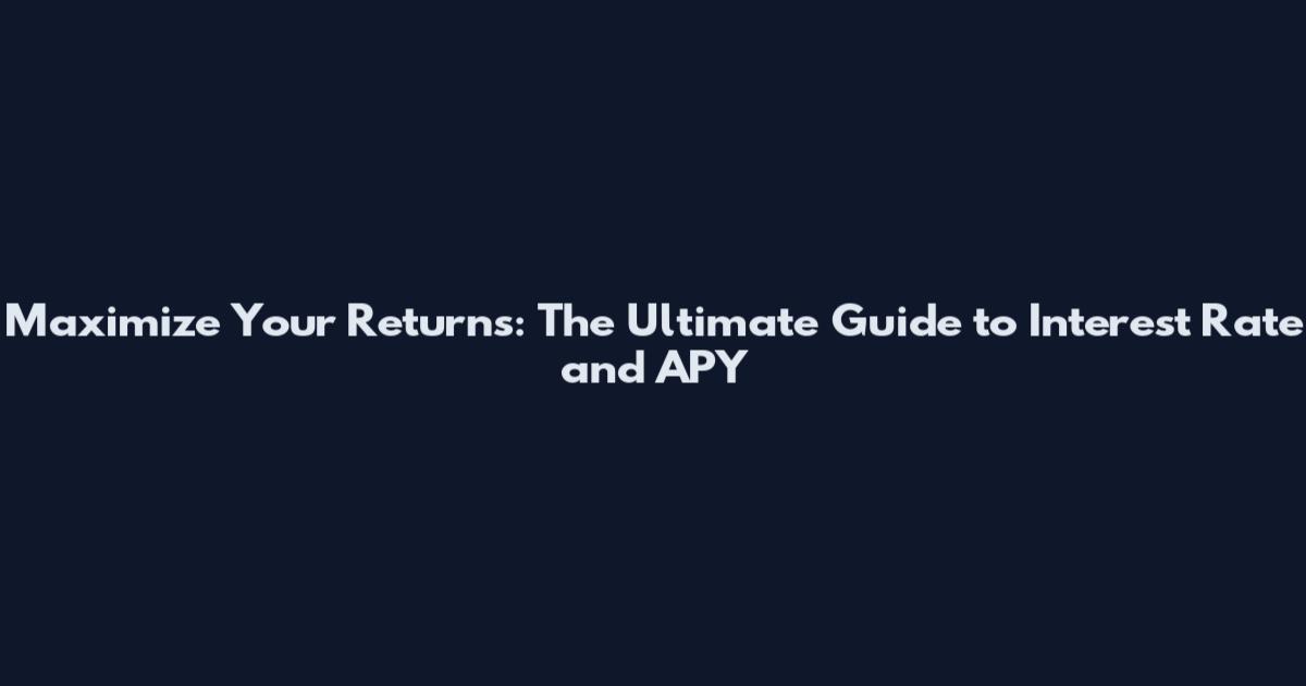 Maximize Your Returns: The Ultimate Guide to Interest Rate and APY
