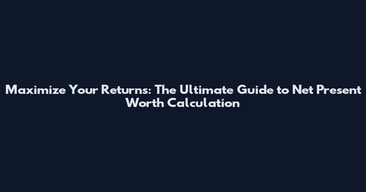 Maximize Your Returns: The Ultimate Guide to Net Present Worth Calculation