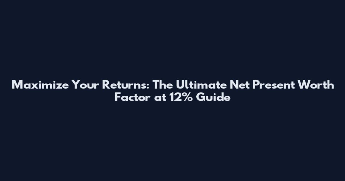 Maximize Your Returns: The Ultimate Net Present Worth Factor at 12% Guide