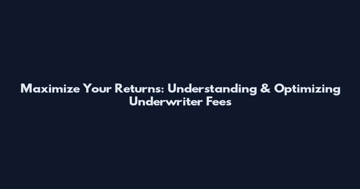 Maximize Your Returns: Understanding & Optimizing Underwriter Fees