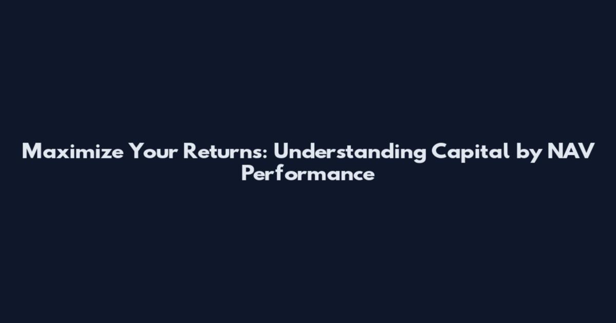 Maximize Your Returns: Understanding Capital by NAV Performance