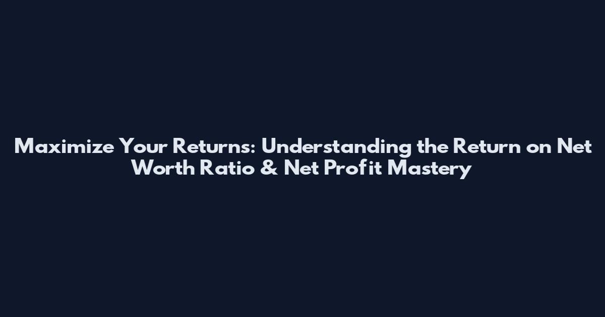 Maximize Your Returns: Understanding the Return on Net Worth Ratio & Net Profit Mastery